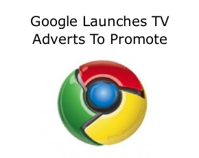 Google Launches TV Adverts To Promote Chrome Browser