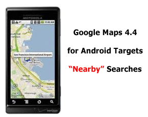 Google Maps Unleashed Version 4.4 For Android Targets “Nearby” Searches