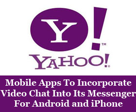 New Yahoo Mobile Apps To Incorporate Video Chat Into Its Messenger For Android and iPhone