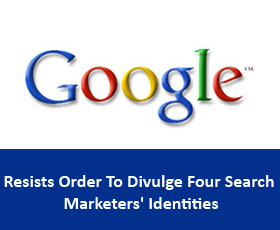 Google Resists Order To Divulge Four Search Marketers’ Identities
