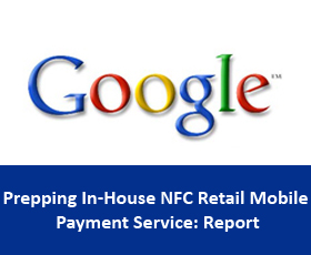 Google Prepping In-House NFC Retail Mobile Payment Service: Report