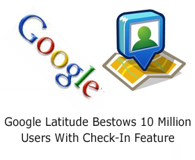 Google Latitude Bestows 10 Million Users With Check-In Feature