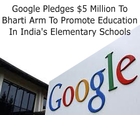 Google Pledges $5 Million To Bharti Arm To Promote Education In India’s Elementary Schools