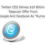 Twitter CEO Denies $10 Billion Takeover Offer From Google And Facebook As “Rumor”