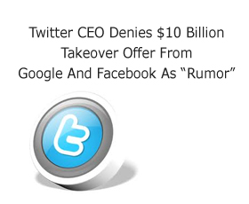 Twitter CEO Denies $10 Billion Takeover Offer From Google And Facebook As “Rumor”