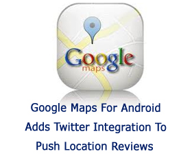 Google Maps For Android Adds Twitter Integration To Push Location Reviews