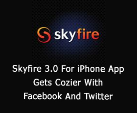 Skyfire 3.0 For iPhone App Gets Cozier With Facebook And Twitter