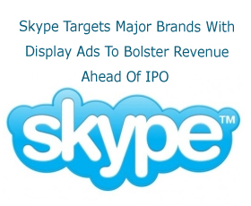 Skype Targets Major Brands With Display Ads To Bolster Revenue Ahead Of IPO