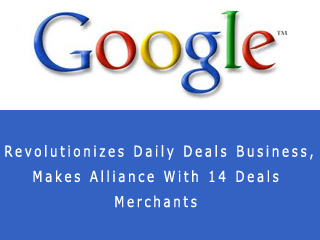 Google Revolutionizes Daily Deals Business, Makes Alliance With 14 Deals Merchants