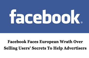 Facebook Faces European Wrath Over Selling Users’ Secrets To Help Advertisers