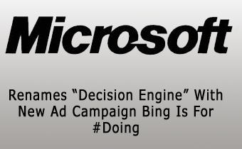 Microsoft Renames “Decision Engine” With New Ad Campaign Bing Is For #Doing