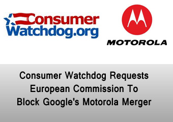 Consumer Watchdog Requests European Commission To Block Google’s Motorola Merger