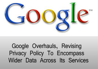 Google Overhauls, Revising Privacy Policy To Encompass Wider Data Across Its Services
