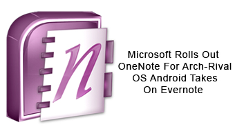 Microsoft Rolls Out OneNote For Arch-Rival OS Android Takes On Evernote