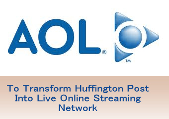 AOL To Transform Huffington Post Into Live Online Streaming Network