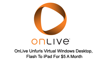 OnLive Unfurls Virtual Windows Desktop, Flash To iPad For $5 A Month