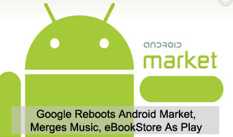 Google Reboots Android Market, Merges Music, eBookStore As Play