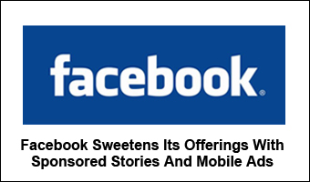 Facebook Sweetens Its Offerings With Sponsored Stories And Mobile Ads