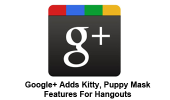 Google+ Adds Kitty, Puppy Mask Features For Hangouts