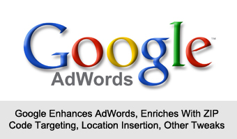 Google Enhances AdWords, Enriches With ZIP Code Targeting, Location Insertion, Other Tweaks