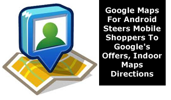 Google Maps For Android Steers Mobile Shoppers To Google’s Offers, Indoor Maps Directions