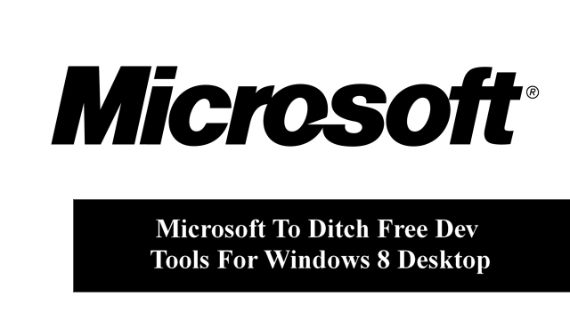 Microsoft To Ditch Free Dev Tools For Windows 8 Desktop  Tuesday, 29 May, 2012