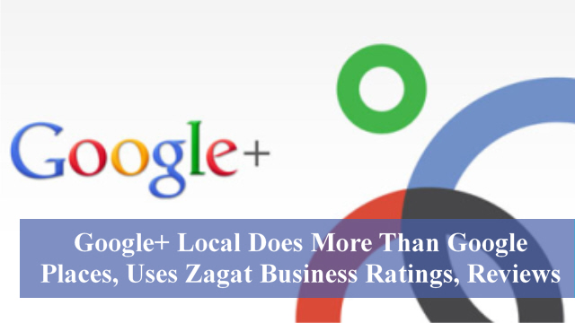 Google+ Local Does More Than Google Places, Uses Zagat Business Ratings, Reviews