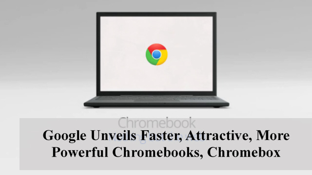 Google Unveils Faster, Attractive, More Powerful Chromebooks, Chromebox