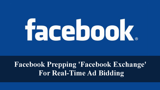 Facebook Prepping ‘Facebook Exchange’ For Real-Time Ad Bidding