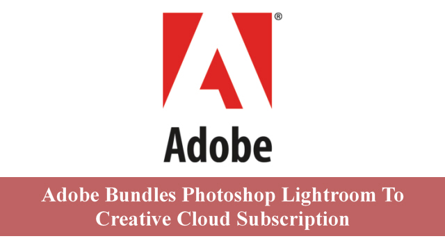 Adobe Bundles Photoshop Lightroom To Creative Cloud Subscription