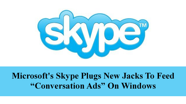 Microsoft’s Skype Plugs New Jacks To Feed “Conversation Ads” On Windows