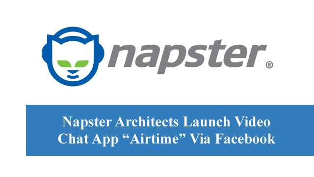 Napster Architects Launch Video Chat App “Airtime” Via Facebook