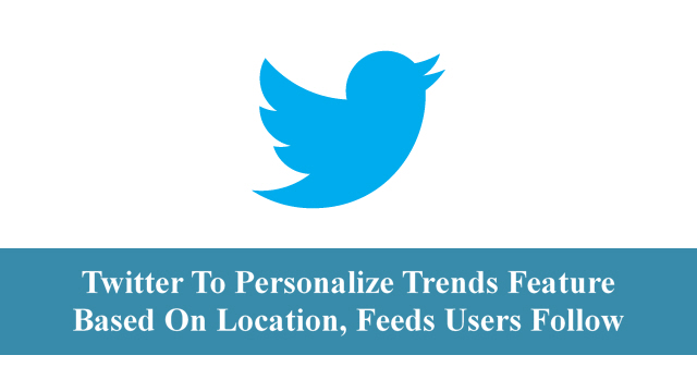 Twitter To Personalize Trends Feature Based On Location, Feeds Users Follow