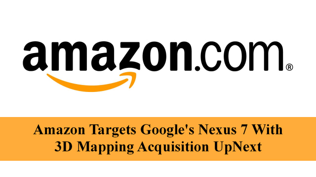 Amazon Targets Google’s Nexus 7 With 3D Mapping Acquisition UpNext