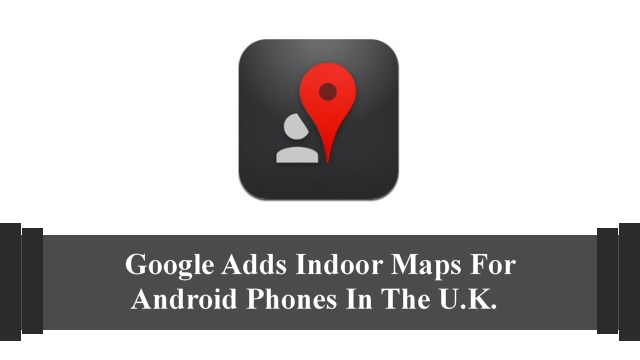 Google Adds Indoor Maps For Android Phones In The U.K.