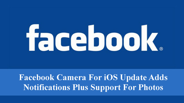 Facebook Camera For iOS Update Adds Notifications Plus Support For Photos