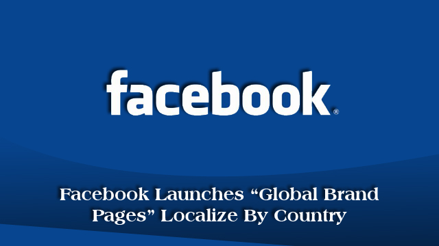 Facebook Launches “Global Brand Pages” Localize By Country