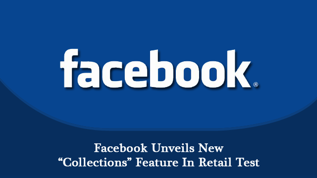 Facebook Unveils New “Collections” Feature In Retail Test