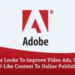 Adobe Looks To Improve Video Ads, Unveils TV-Like Content To Online Publishers