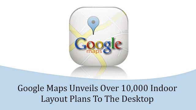 Google Maps Unveils Over 10,000 Indoor Layout Plans To The Desktop