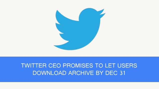 Twitter CEO Promises To Let Users Download Archive By Dec 31