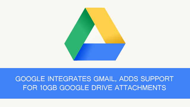 Google Integrates Gmail, Adds Support For 10GB Google Drive Attachments