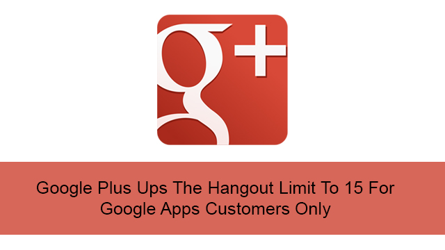 Google Plus Ups The Hangout Limit To 15 For Google Apps Customers Only