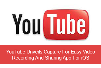 YouTube Unveils Capture For Easy Video Recording And Sharing App For iOS