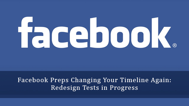 Facebook Preps Changing Your Timeline Again: Redesign Tests in Progress