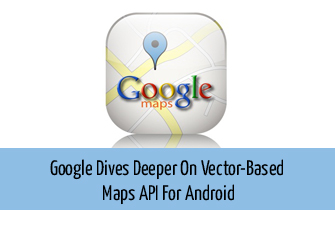 Google Dives Deeper On Vector-Based Maps API For Android