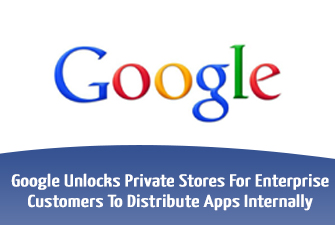 Google Unlocks Private Stores For Enterprise Customers To Distribute Apps Internally