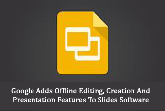 Google Adds Offline Editing, Creation And Presentation Features To Slides Software