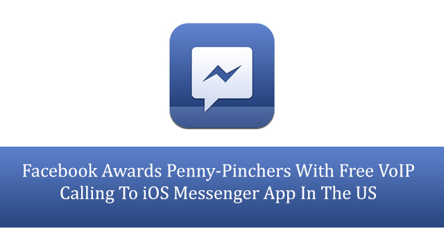 Facebook Awards Penny-Pinchers With Free VoIP Calling To iOS Messenger App In The US