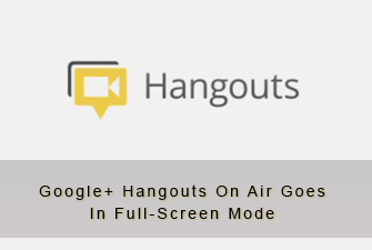 Google+ Hangouts On Air Goes In Full-Screen Mode